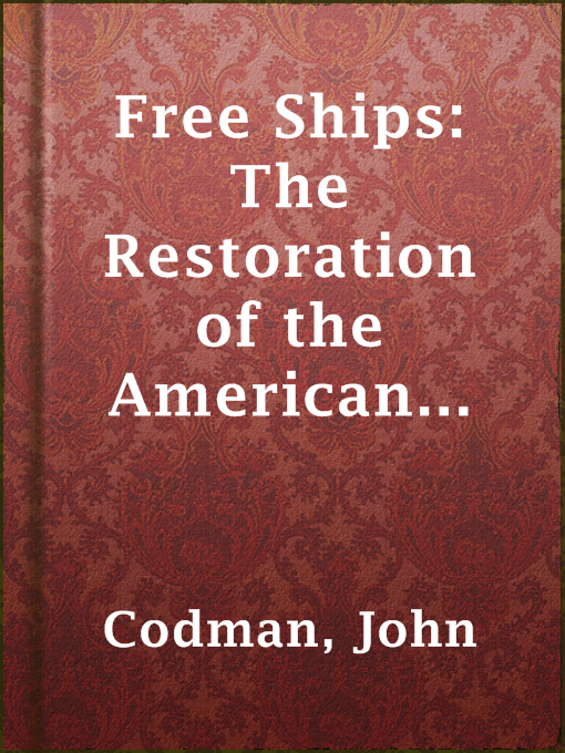 Title details for Free Ships: The Restoration of the American Carrying Trade by John Codman - Available